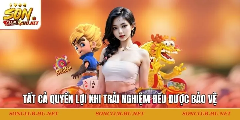 Tất cả quyền lợi khi trải nghiệm đều được bảo vệ