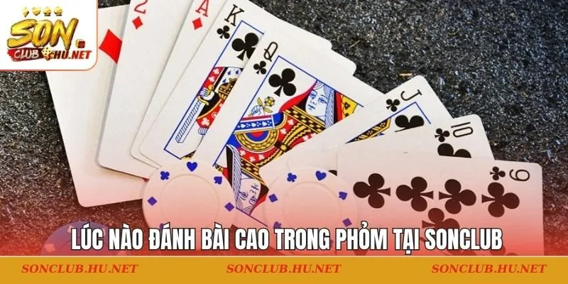 Lúc nào cần đánh bài cao trong phỏm