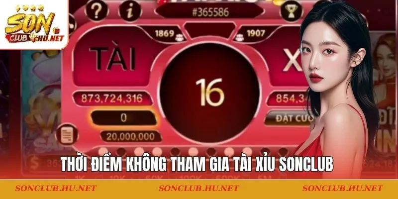 Thời điểm không tham gia tài xỉu SONCLUB